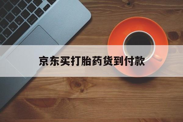 🥟最新消息京东买打胎药货到付款分享(你知道米非米索打胎药全国包邮吗？)